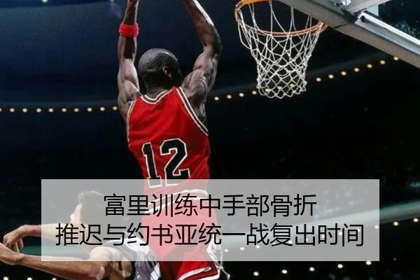 富里训练中手部骨折 推迟与约书亚统一战复出时间