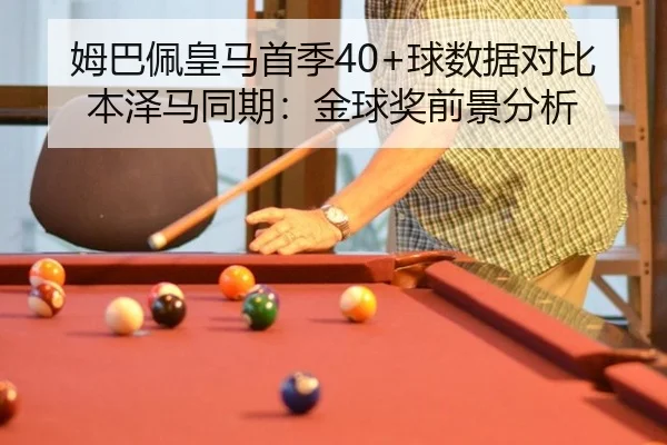 姆巴佩皇马首季40+球数据对比本泽马同期：金球奖前景分析
