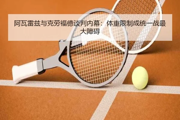 阿瓦雷兹与克劳福德谈判内幕：体重限制成统一战最大障碍