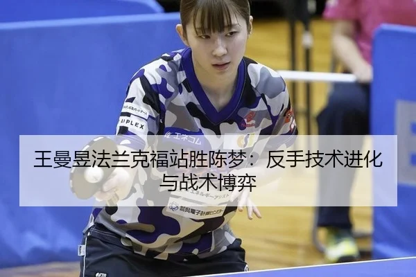 王曼昱法兰克福站胜陈梦：反手技术进化与战术博弈