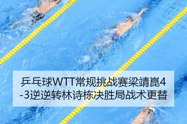 乒乓球WTT常规挑战赛梁靖崑4-3逆逆转林诗栋决胜局战术更替